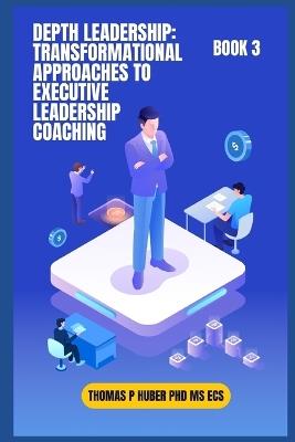 Depth Leadership: Transformational Approaches to Executive Leadership Coaching - Thomas Patrick Huber - cover