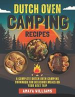 Dutch Oven Camping Recipes: A Complete Dutch Oven Camping Cookbook for Delicious Meals on Your Next Trip