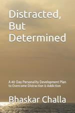 Distracted, But Determined: A 40-Day Personality Development Plan to Overcome Distraction & Addiction
