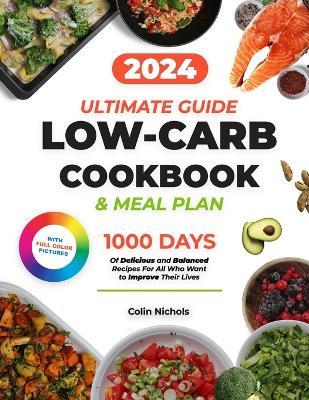 Low Carb Cookbook: Ultimate Diet Guide to a Healthy Lifestyle 1000 Days of Delicious and Balanced Recipes with a 28-Day Meal Plan Time-Saving Tips For Meal Prep - Colin Nichols - cover