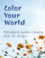 Color your World: Motivational Quotes Coloring Book for all Ages