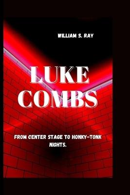 Luke Combs: From Center Stage to Honky-Tonk Nights. - William S Ray - cover