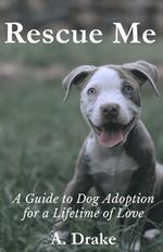 Rescue Me: A Guide to Dog Adoption for a Lifetime of Love