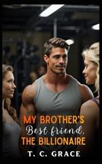 My Brother's Best Friend, The Billionaire: A Second Chance Romance