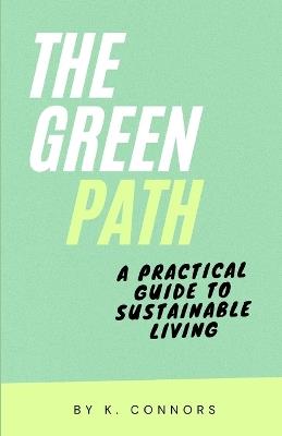 The Green Path: A Practical Guide to Sustainable Living - K Connors - cover