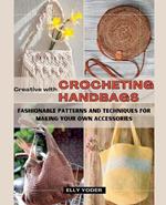 Creative with Crocheting Handbags: Fashionable Patterns and Techniques for Making Your Own Accessories