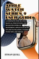 Apple Watch Series 9 User Guide: A Complete Step-By-Step Manual for Novices and Seasoned Users on Mastering Apple Watch Set up and Navigation, Packed with Tips and Tricks