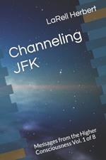 Channeling JFK: Messages from the Higher Consciousness Vol. 1 of 8