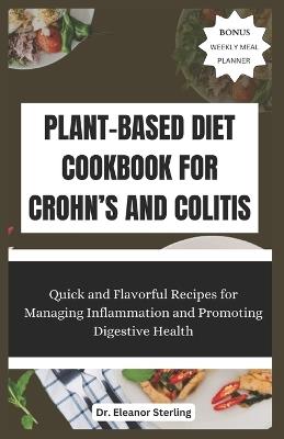 Plant-Based Diet Cookbook for Crohn's and Colitis: Quick and Flavorful Recipes for Managing Inflammation and Promoting Digestive Health - Eleanor Sterling - cover