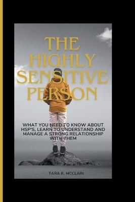 The Highly Sensitive Person: What you need to know about HSPs, Learn to understand and manage a strong relationship with them - Tara R McClain - cover