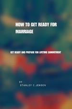How to Get Ready for Marriage: Get ready and prepare for lifetime commitment