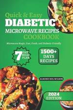 Quick & Easy DIABETIC MICROWAVE RECIPES COOKBOOK: Microwave Magic, Fast, Fresh, and Diabetic-Friendly 7-Day Meal Plan Featuring Fast And Tasty Diabetic-Friendly Breakfast to Dinner Microwave Recipes With 1500+ Days Recipes To Reduce and Maintain Sugar-Lev