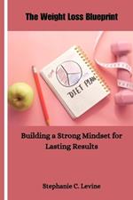 The Weight Loss Blueprint: Building a Strong Mindset for Lasting Results