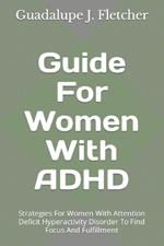 Guide For Women With ADHD: Strategies For Women With Attention Deficit Hyperactivity Disorder To Find Focus And Fulfillment