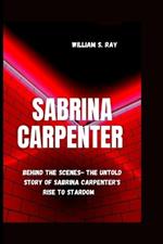Sabrina Carpenter: Behind The Scene- The Untold Story Of Sabrina Carpenter's Rise To Stardom