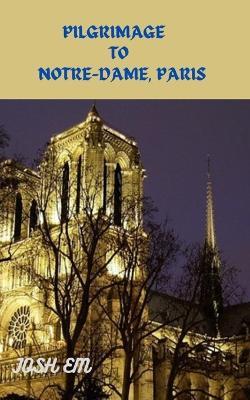 Pilgrimage to Notre-Dame, Paris: Journey of Faith: A Pilgrimage to Notre - Josh Em - cover