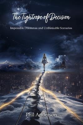 The Tightrope of Decision: Impossible Dilemmas and Unthinkable Scenarios - Phil Anderson - cover