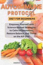 Autoimmune Protocol Diet for Beginners: Empower Yourself with Science-backed Strategies to Calm Inflammation, Restore Balance, and Thrive on the AIP Diet