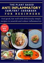 The Plant Based Anti-Inflammatory Comfort Cookbook for Beginners: Feel good, Eat well with deliciously simple recipes to nourish and reduce inflammation.