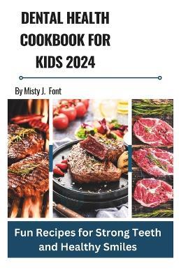 Dental health cookbook for kids 2024: Fun Recipes for Strong Teeth and Healthy Smiles - Misty J Font - cover