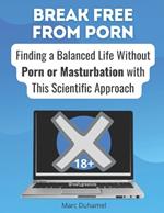 Break Free from Porn: Finding a Balanced Life Without Porn or Masturbation with This Scientific Approach: Say Goodbye to Your Addiction with Our Proven Strategies