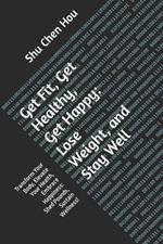 Get Fit, Get Healthy, Get Happy: Lose Weight, and Stay Well: Transform Your Body, Elevate Your Health, Embrace Happiness: Shed Pounds, Sustain Wellness!