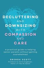 Decluttering and Downsizing with Compassion and Care: A practical guide to helping senior parents without getting overwhelmed