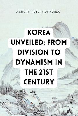 Korea Unveiled: Navigating the Transformation from Division to Dynamism in the 21st Century - Kris Go - cover