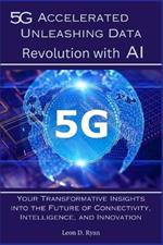 5G Accelerated: Unleashing Data Revolution with AI: Transformative Insights into the Future of Connectivity, Intelligence, and Innovation