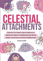 Celestial Attachments: Exploring the Zodiac's Secret Influence on Secure, Avoidant, and Anxious Attachment Styles for Building Stronger Bonds, Deeper Connections, and Secure Relationships