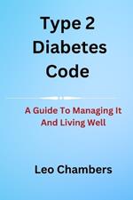 Type 2 Diabetes Code: A Guide To Managing It And Living Well