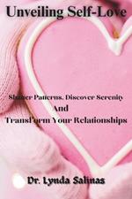Unveiling Self-Love: Shatter Patterns, Discover Serenity, And Transform Your Relationships