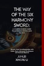 The Way of the Six Harmony Sword: A Comprehensive Guide to Advanced System and Tactics: Elevate Your Swordsmanship with Liuhe Jian's Advanced Techniques and Tactical Mastery