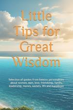 Little Tips for Great Wisdom: Selection of quotes from famous personalities about women, men, love, friendship, family, leadership, money, society, life and happiness