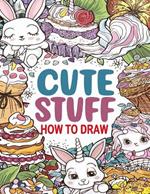 How to Draw Cute Stuff: A Fun Step-by-Step Drawing Guide for Kids and Adults, Including Favorite Objects, Animals, Planes, Cars, and More