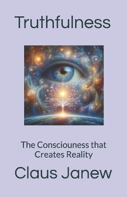 Truthfulness: The Consciouness that Creates Reality - Claus Janew - cover