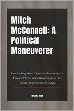 Mitch McConnell: A Political Maneuverer: Unraveling the Enigma Behind Senate Power Plays, with Insights into the Trump Impeachment Saga