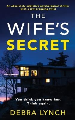 The Wife's Secret: An absolutely addictive psychological thriller with a jaw-dropping twist: (Shocking Psychological Thrillers) - Debra Lynch - cover