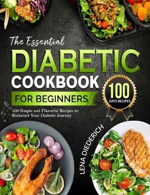 The Essential Diabetic cookbook for beginners: 100 Simple and Flavorful Recipes to Kickstart Your Diabetic Journey - Lena Diederich - cover