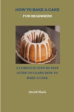 How to Bake a Cake for Beginners: A Complete Step by Step Guide to Learn How to Bake a Cake