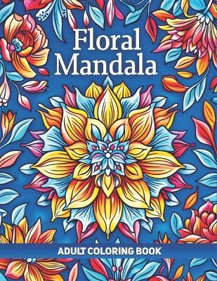 Floral Mandala Adult Coloring Book: A Collection of 50 Illustrations featuring Intricate Mandalas Patterns for Relaxation and Stress Relief - Hiba Doodles - cover