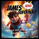 James the ADHD Superhero Takes a Trip Around The Solar System: An ADHD Superpower Book