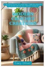 Modern Crochet Creations: A Modern Guide to Crafting Timeless Designs For Home D?cor and Trendy Fashion