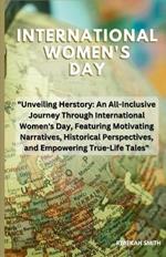 International women's day: Unveiling Herstory: An All-Inclusive Journey Through International Women's Day, Featuring Motivating Narratives, Historical Perspectives, and Empowering True-Life Tales