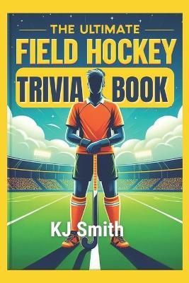 The Ultimate Field Hockey Trivia Book - Kj Smith - cover