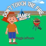 Don't Touch the Fire, James: An adventure story in the backyard, learning to be resilient, brave and to respect fire.