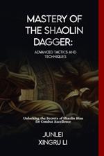 Mastery of the Shaolin Dagger: Advanced Tactics and Techniques: Unlocking the Secrets of Shaolin Bian for Combat Excellence