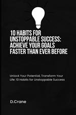 10 Habits for Unstoppable Success: Achieve Your Goals Faster Than Ever Before