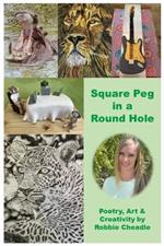 Square Peg in a Round Hole: Poetry, Art & Creativity by Robbie Cheadle