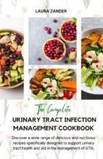 The Complete Urinary Tract Infection Management Cookbook: Discover a wide range of delicious and nutritious recipes specifically designed to support urinary tract health and aid in the management of UTIs.